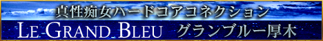 真性痴女ハードコアコネクション　グランブルー厚木